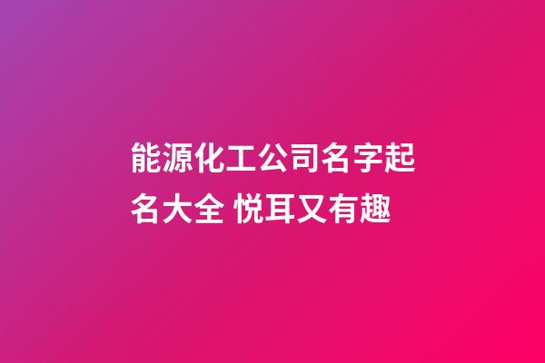 能源化工公司名字起名大全 悦耳又有趣-第1张-公司起名-玄机派